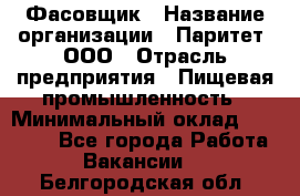 Фасовщик › Название организации ­ Паритет, ООО › Отрасль предприятия ­ Пищевая промышленность › Минимальный оклад ­ 23 000 - Все города Работа » Вакансии   . Белгородская обл.